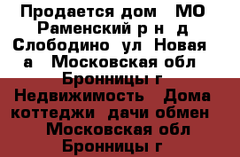 Продается дом - МО. Раменский р-н, д. Слободино, ул. Новая, 8а - Московская обл., Бронницы г. Недвижимость » Дома, коттеджи, дачи обмен   . Московская обл.,Бронницы г.